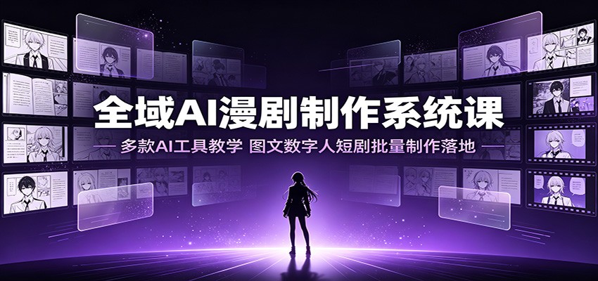 全域AI漫剧制作系统课:多款AI工具教学,图文数字人短剧批量制作落地-资源社