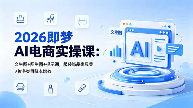 2026即梦AI电商实操课:文生图+图生图+提示词,服装饰品家具美妆多类目降本增效-资源社