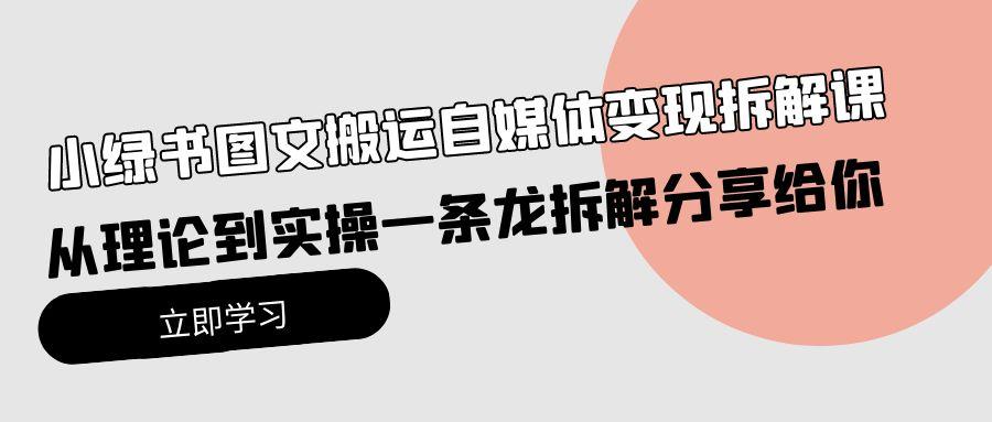 (10055期)小绿书图文搬运自媒体变现拆解课，从理论到实操一条龙拆解分享给你-资源社