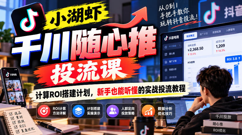 小湖虾千川随心推投流课，计算ROI搭建计划，新手也能听懂的实战投流教程-资源社