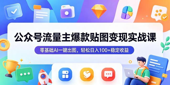 公众号流量主爆款贴图变现实战课，零基础AI一键出图，轻松日入100+稳定收益-资源社