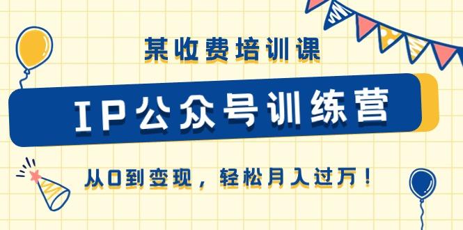 某收费培训课《IP公众号训练营》从0到变现，轻松月入过万！-资源社