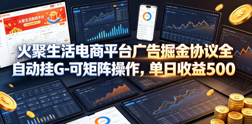 火聚生活电商平台广告掘金协议全自动挂G-可矩阵操作，单日收益5张+【揭秘】-资源社