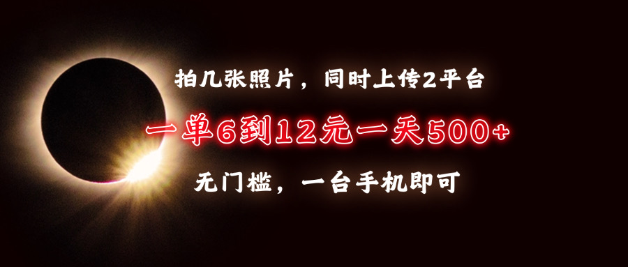 拍几张照片，同时上传2平台，一单6到12元，一天轻松500+，无门槛，一台…-资源社