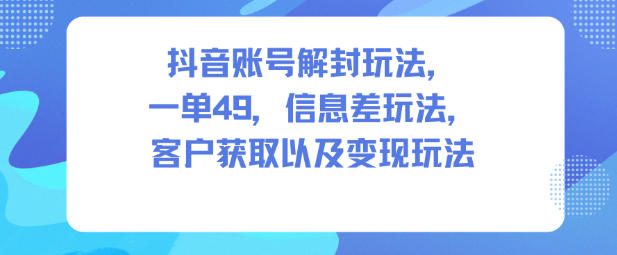 抖音账号解封玩法，一单49，信息差玩法，客户获取以及变现玩法-资源社
