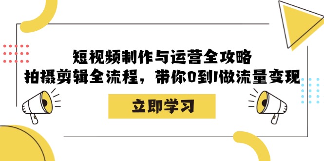 短视频制作与运营全攻略：拍摄剪辑全流程，带你0到1做流量变现-资源社