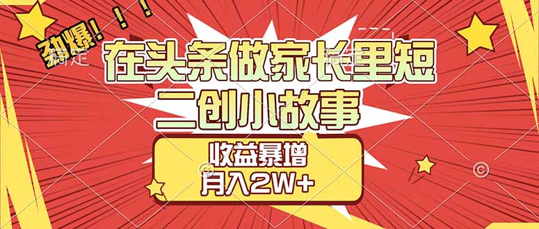 【劲爆】在头条做家长里短二创小故事，收益暴增，月入2W+-资源社