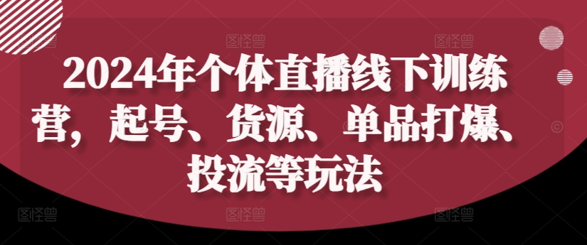 2024年个体直播训练营，起号、货源、单品打爆、投流等玩法-资源社