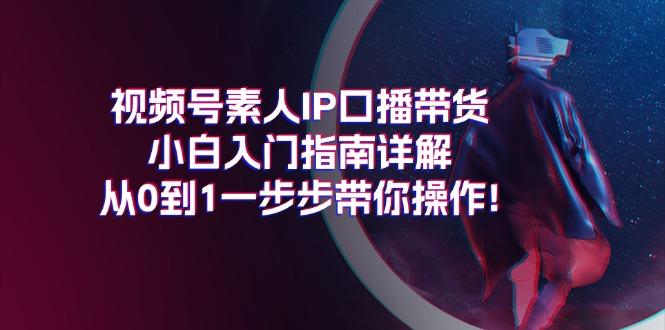 视频号素人IP口播带货小白入门指南详解，从0到1一步步带你操作!-资源社