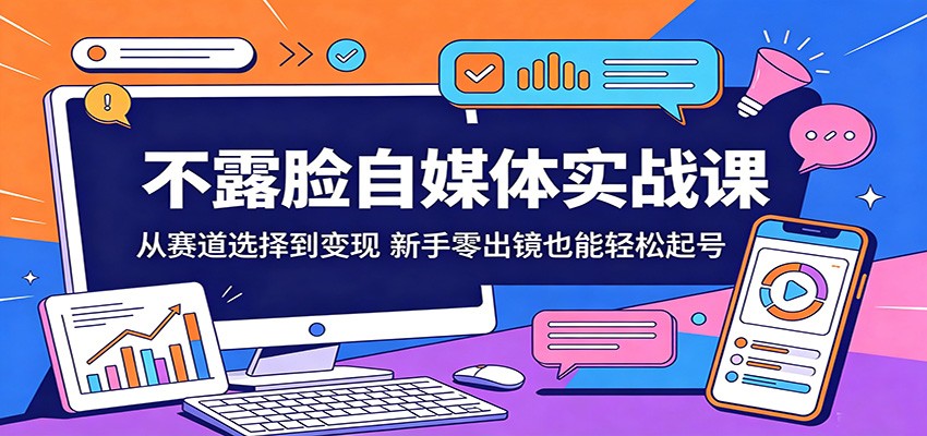 不露脸自媒体实战课:从赛道选择到变现,新手零出镜也能轻松起号-资源社