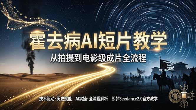 《霍去病》AI短片教学：即梦AI Seedance2.0实操，从拍摄到电影级成片全流程-资源社
