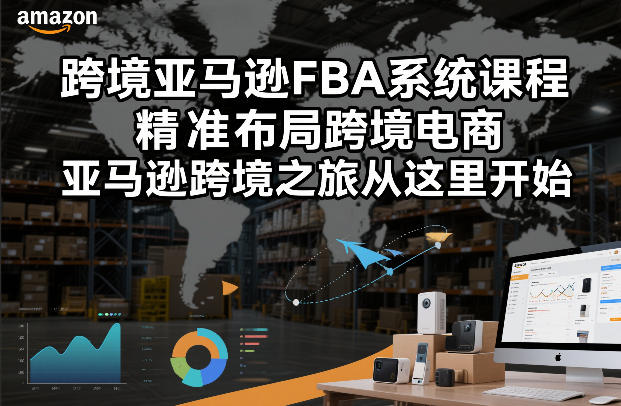 跨境亚马逊FBA系统课程，精准布局跨境电商，亚马逊跨境之旅从这里开始-资源社