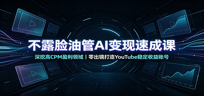 不露脸油管AI变现速成课：深挖高CPM盈利领域，零出镜打造YouTube稳定收益账号-资源社