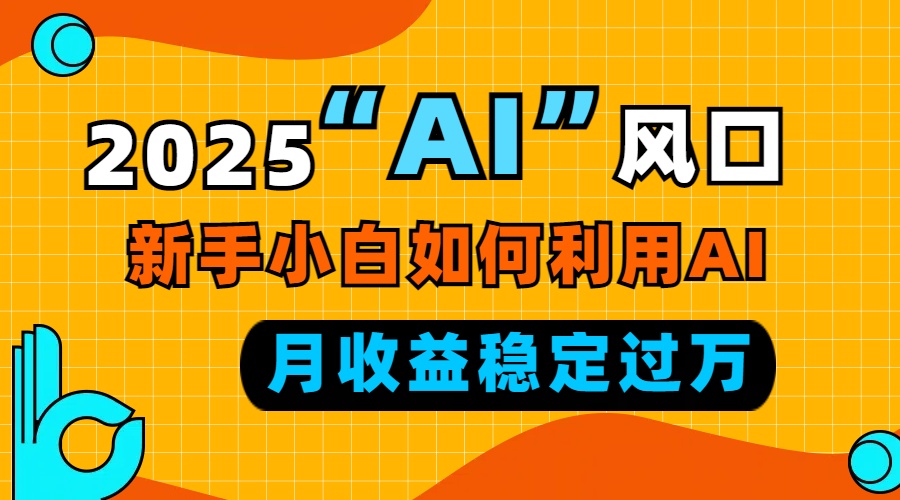 2025“ AI ”风口，新手小白如何利用ai，每月收益稳定过万-资源社