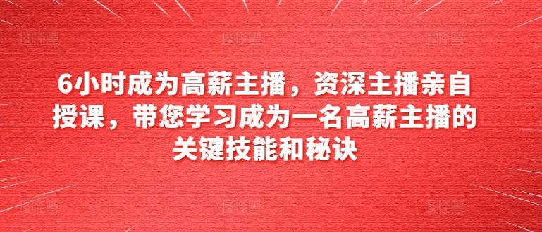 6小时成为高薪主播，资深主播亲自授课，带您学习成为一名高薪主播的关键技能和秘诀-资源社