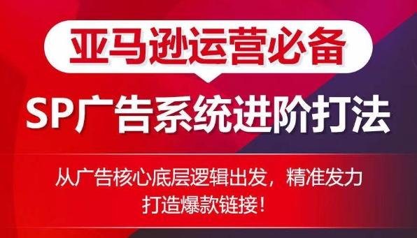 亚马逊运营必备： SP广告的系统进阶打法，从广告核心底层逻辑出发，精准发力打造爆款链接-资源社