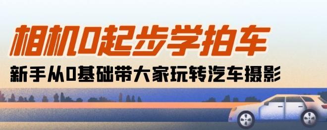 相机0起步学拍车：新手从0基础带大家玩转汽车摄影(18节课)-资源社