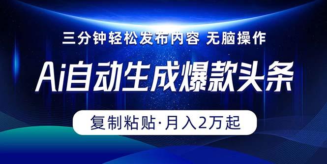 Ai一键自动生成爆款头条，三分钟快速生成，复制粘贴即可完成， 月入2万+-资源社