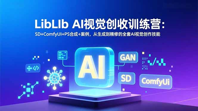 LibLIb AI视觉创收训练营：SD+ComfyUI+PS合成+案例，从生成到精修的全套AI视觉创作技能-资源社