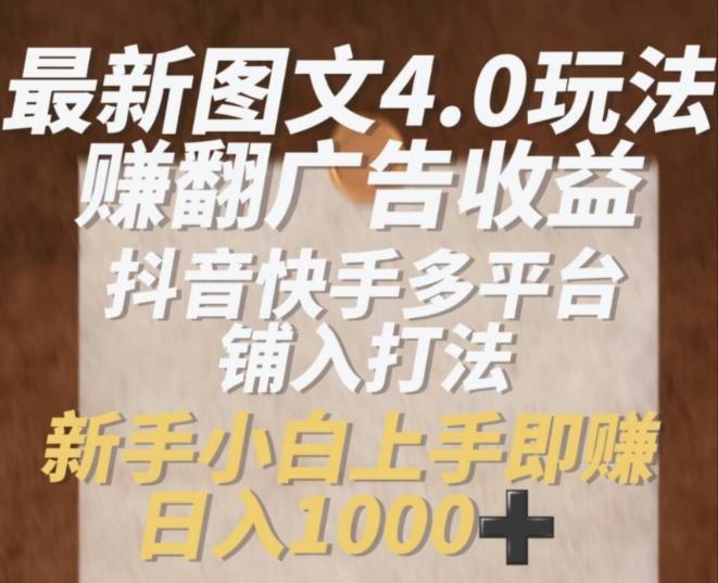 最新图文4.0玩法赚翻广告收益，抖音快手多平台铺入打法，新手小自上手即赚入1k【揭秘】-资源社