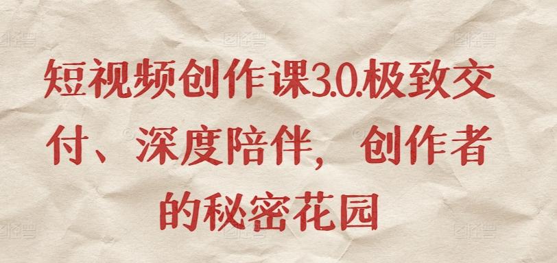 短视频创作课3.0.极致交付、深度陪伴，创作者的秘密花园-资源社