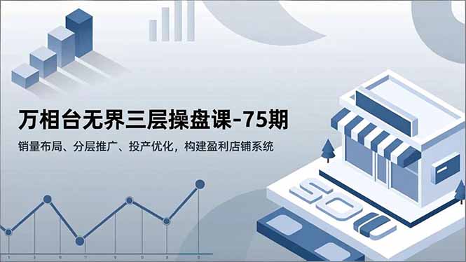 万相台无界三层操盘课-75期,销量布局、分层推广、投产优化,构建盈利店铺系统-资源社