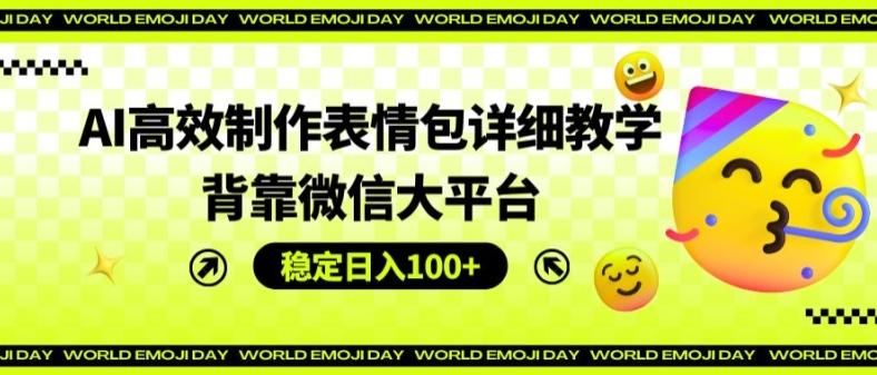 AI高效制作表情包详细教学，背靠微信大平台，稳定日入100+【揭秘】-资源社