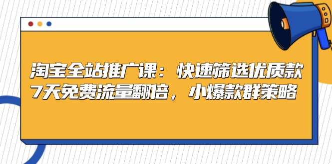 淘宝全站推广课：快速筛选优质款，7天免费流量翻倍，小爆款群策略-资源社