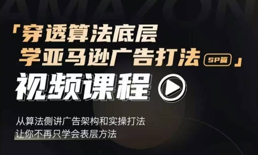 穿透算法底层，学亚马逊广告打法SP篇，从算法侧讲广告架构和实操打法，让你不再只学会表层方法-资源社