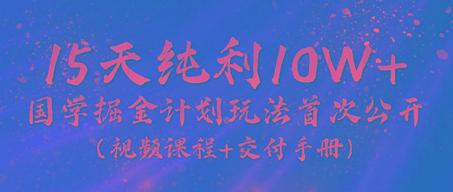 《国学掘金计划2024》实战教学视频，15天纯利10W+(视频课程+交付手册)-资源社