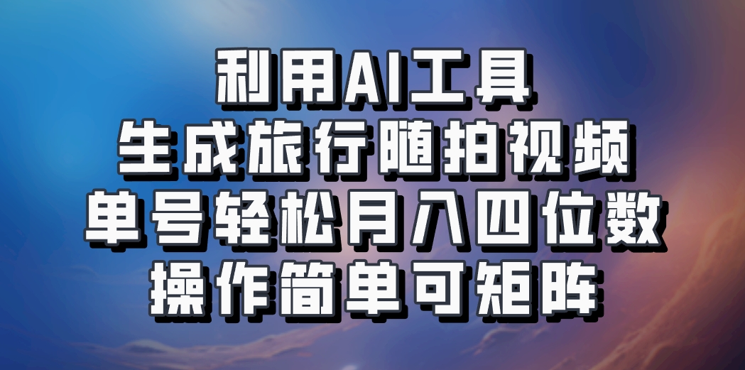 利用AI工具生成旅行随拍视频，单号轻松月入四位数，操作简单可矩阵-资源社