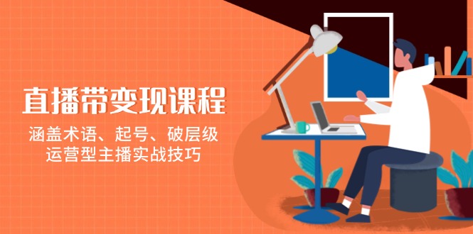 直播带变现课程，涵盖术语、起号、破层级，运营型主播实战技巧-资源社