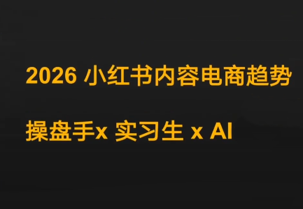 迪安·2026小红书内容电商趋势操盘手x实习生xAI-资源社