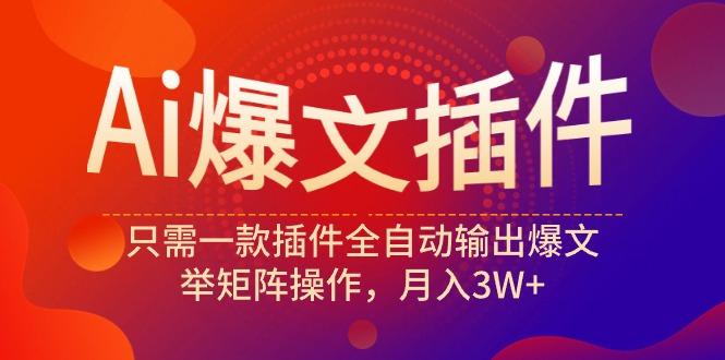 (9725期)Ai爆文插件，只需一款插件全自动输出爆文，举矩阵操作，月入3W+-资源社