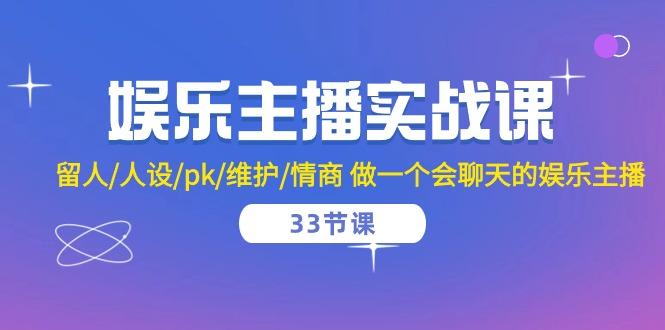 娱乐主播实战课  留人/人设/pk/维护/情商 做一个会聊天的娱乐主播-33节课-资源社