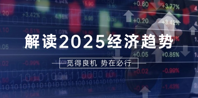 解读2025经济趋势、美股、A港股等资产前景判断，助您抢先布局未来投资-资源社