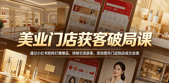 美业门店获客破局课,通过小红书矩阵打爆爆品,持续引流获客,高效提升门店到店成交业绩-资源社
