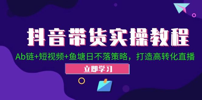 抖音带货实操教程！Ab链+短视频+鱼塘日不落策略，打造高转化直播-资源社