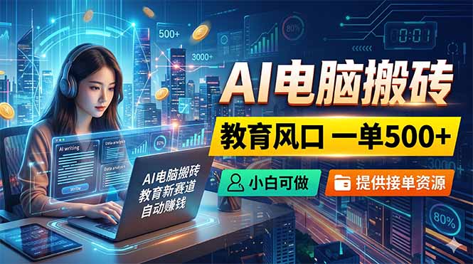 AI电脑搬砖,教育风口一单500+,小白可做,提供接单资源-资源社
