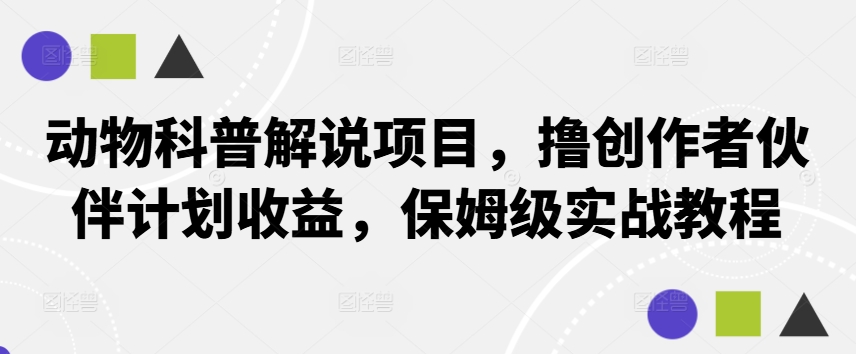 动物科普解说项目，撸创作者伙伴计划收益，保姆级实战教程-资源社