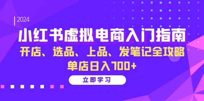 小红书虚拟电商入门指南：开店、选品、上品、发笔记全攻略 单店日入700+(更新)-资源社