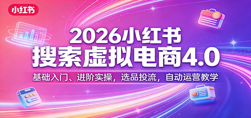 2026小红书搜索虚拟电商4.0：基础入门、进阶实操，选品投流，自动运营教学-资源社