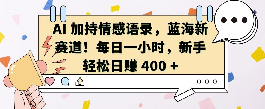 AI 加持情感语录，蓝海新赛道，每日一小时，新手轻松日入 400【揭秘】-资源社