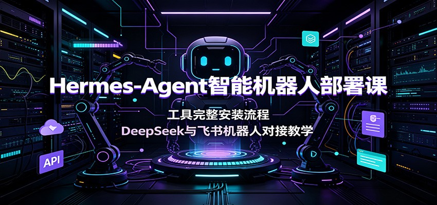 Hermes-Agent智能机器人部署课：工具完整安装流程，DeepSeek与飞书机器人对接教学-资源社