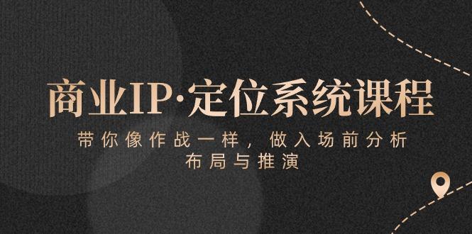 商业IP·定位系统课程:带你像 作战一样,做入场 前分析,布局与推演-资源社