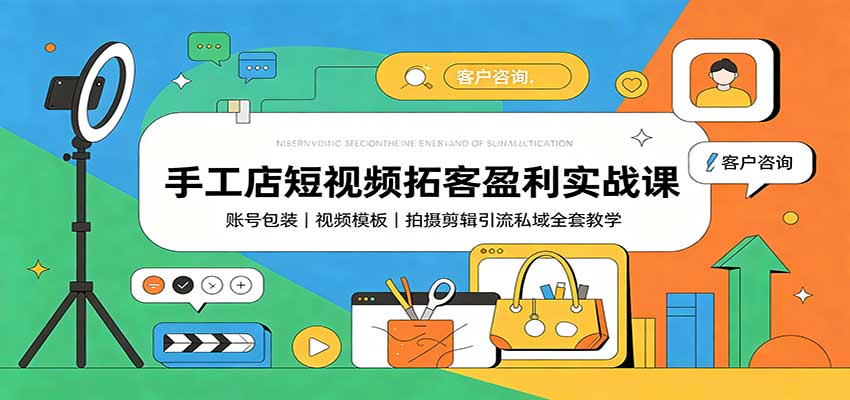 手工店短视频拓客盈利实战课：账号包装，视频模板，拍摄剪辑引流私域全套教学-资源社