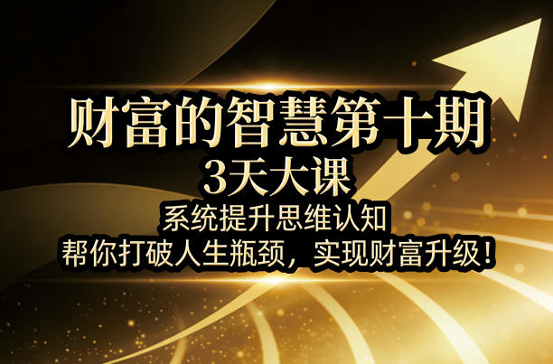 财富的智慧第十期，3天大课，系统提升思维认知，帮你打破人生瓶颈，实现财富升级！-资源社