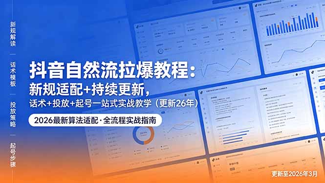 抖音自然流拉爆教程:新规适配+持续更新,话术+投放+起号一站式实战教学(更新26年5月11-资源社