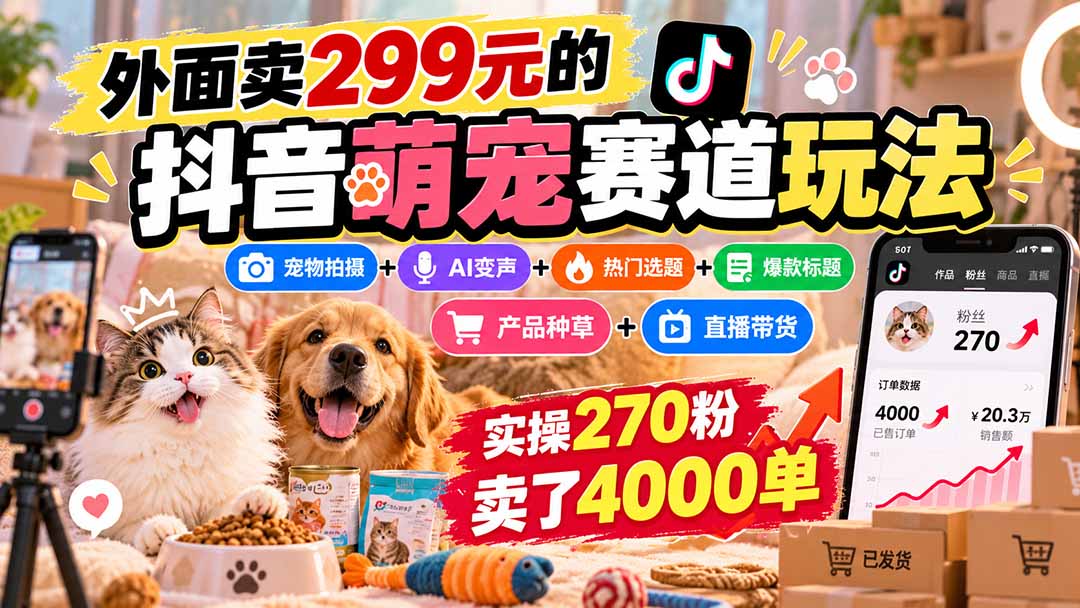 外面卖299元的抖音萌宠赛道玩法:宠物拍摄+AI变声+热门选题+爆款标题+产品种草+直播带货,实操270粉卖了4000单-资源社