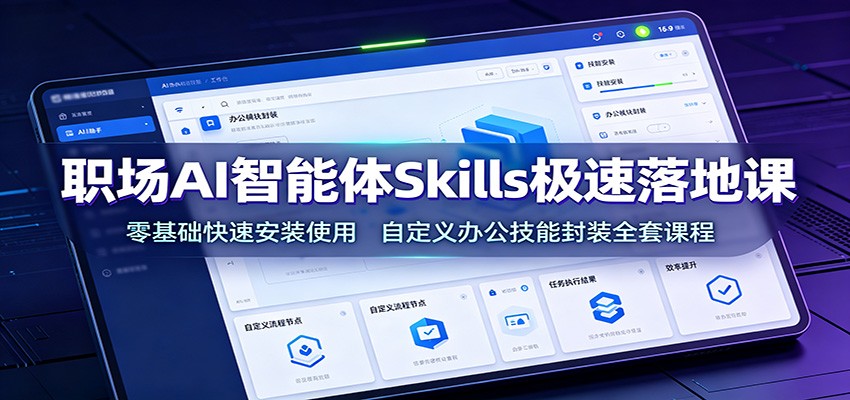 职场AI智能体Skills极速落地课：零基础快速安装使用，自定义办公技能封装全套课程-资源社